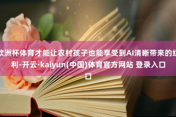 欧洲杯体育才能让农村孩子也能享受到AI清晰带来的红利-开云·kaiyun(中国)体育官方网站 登录入口