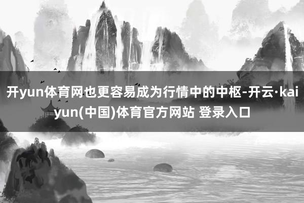 开yun体育网也更容易成为行情中的中枢-开云·kaiyun(中国)体育官方网站 登录入口