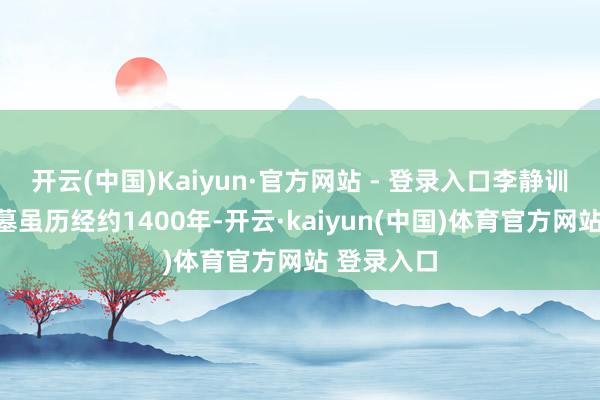 开云(中国)Kaiyun·官方网站 - 登录入口李静训石棺这座墓虽历经约1400年-开云·kaiyun(中国)体育官方网站 登录入口