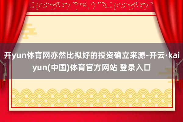 开yun体育网亦然比拟好的投资确立来源-开云·kaiyun(中国)体育官方网站 登录入口