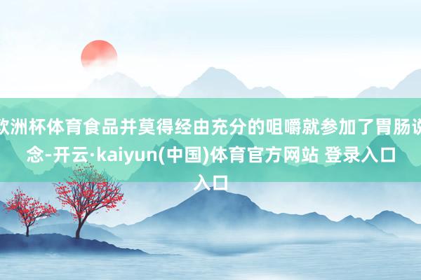 欧洲杯体育食品并莫得经由充分的咀嚼就参加了胃肠说念-开云·kaiyun(中国)体育官方网站 登录入口