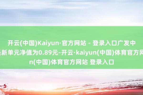 开云(中国)Kaiyun·官方网站 - 登录入口广发中证医疗ETF最新单元净值为0.89元-开云·kaiyun(中国)体育官方网站 登录入口