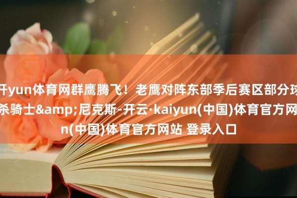 开yun体育网群鹰腾飞！老鹰对阵东部季后赛区部分球队战绩：双杀骑士&尼克斯-开云·kaiyun(中国)体育官方网站 登录入口