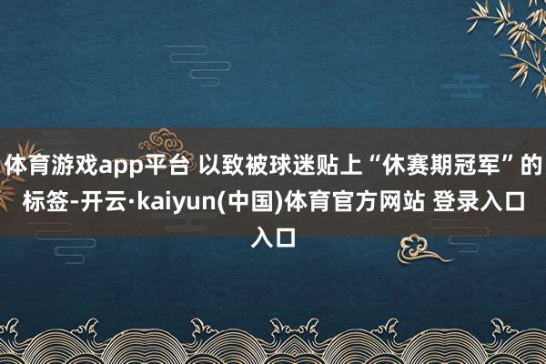 体育游戏app平台 以致被球迷贴上“休赛期冠军”的标签-开云·kaiyun(中国)体育官方网站 登录入口
