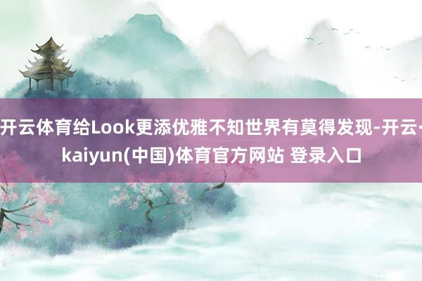 开云体育给Look更添优雅不知世界有莫得发现-开云·kaiyun(中国)体育官方网站 登录入口