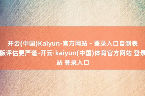 开云(中国)Kaiyun·官方网站 - 登录入口自测表：新版评估更严谨-开云·kaiyun(中国)体育官方网站 登录入口