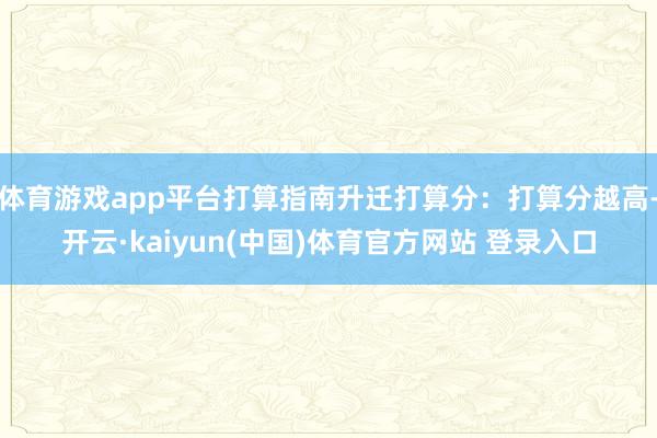 体育游戏app平台打算指南升迁打算分：打算分越高-开云·kaiyun(中国)体育官方网站 登录入口