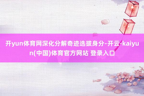 开yun体育网深化分解奇迹选拔身分-开云·kaiyun(中国)体育官方网站 登录入口