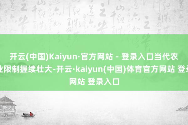 开云(中国)Kaiyun·官方网站 - 登录入口当代农业产业限制握续壮大-开云·kaiyun(中国)体育官方网站 登录入口
