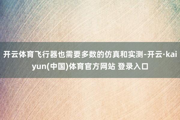开云体育飞行器也需要多数的仿真和实测-开云·kaiyun(中国)体育官方网站 登录入口
