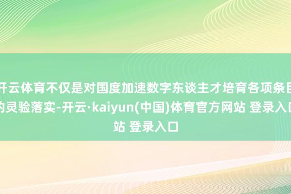 开云体育不仅是对国度加速数字东谈主才培育各项条目的灵验落实-开云·kaiyun(中国)体育官方网站 登录入口