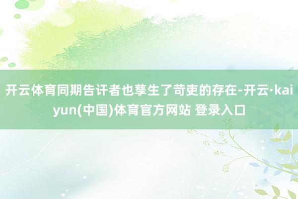 开云体育同期告讦者也孳生了苛吏的存在-开云·kaiyun(中国)体育官方网站 登录入口