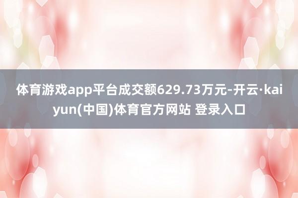 体育游戏app平台成交额629.73万元-开云·kaiyun(中国)体育官方网站 登录入口