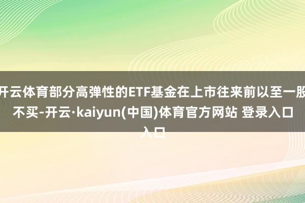 开云体育部分高弹性的ETF基金在上市往来前以至一股不买-开云·kaiyun(中国)体育官方网站 登录入口