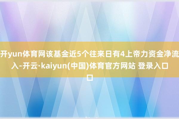 开yun体育网该基金近5个往来日有4上帝力资金净流入-开云·kaiyun(中国)体育官方网站 登录入口