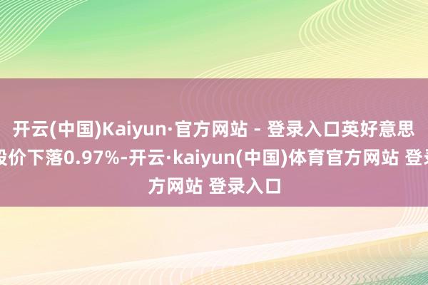 开云(中国)Kaiyun·官方网站 - 登录入口英好意思资源股价下落0.97%-开云·kaiyun(中国)体育官方网站 登录入口