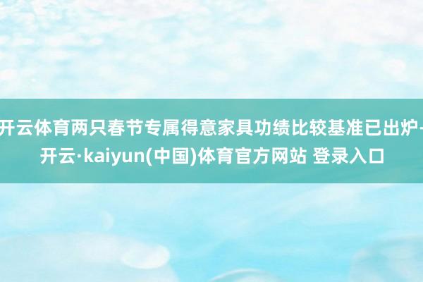 开云体育两只春节专属得意家具功绩比较基准已出炉-开云·kaiyun(中国)体育官方网站 登录入口