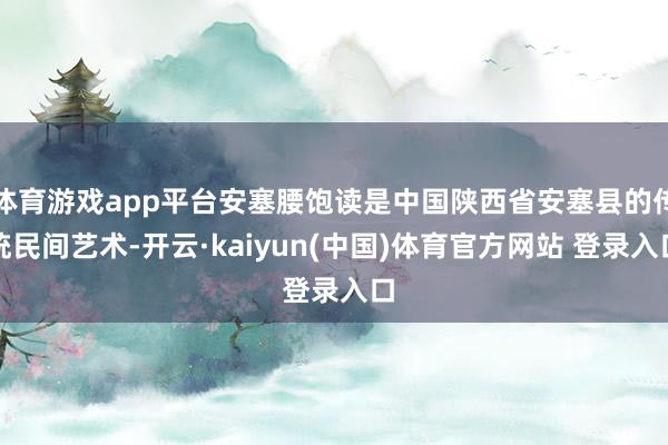 体育游戏app平台安塞腰饱读是中国陕西省安塞县的传统民间艺术-开云·kaiyun(中国)体育官方网站 登录入口