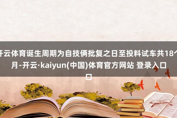 开云体育诞生周期为自技俩批复之日至投料试车共18个月-开云·kaiyun(中国)体育官方网站 登录入口
