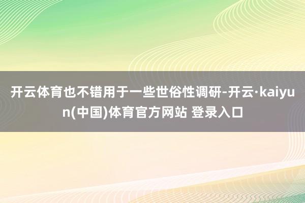 开云体育也不错用于一些世俗性调研-开云·kaiyun(中国)体育官方网站 登录入口