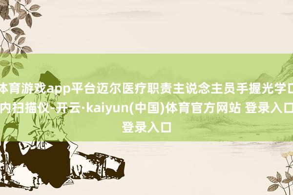体育游戏app平台迈尔医疗职责主说念主员手握光学口内扫描仪-开云·kaiyun(中国)体育官方网站 登录入口