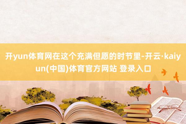 开yun体育网在这个充满但愿的时节里-开云·kaiyun(中国)体育官方网站 登录入口