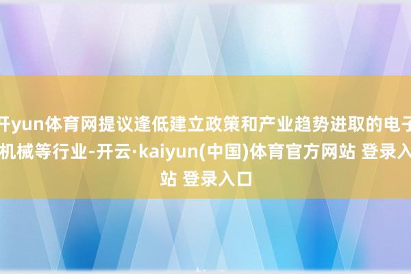 开yun体育网提议逢低建立政策和产业趋势进取的电子、机械等行业-开云·kaiyun(中国)体育官方网站 登录入口