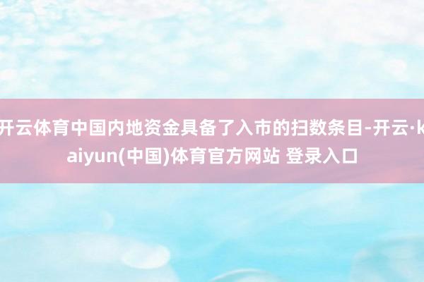 开云体育中国内地资金具备了入市的扫数条目-开云·kaiyun(中国)体育官方网站 登录入口