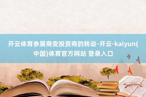 开云体育参展商变投资商的转动-开云·kaiyun(中国)体育官方网站 登录入口