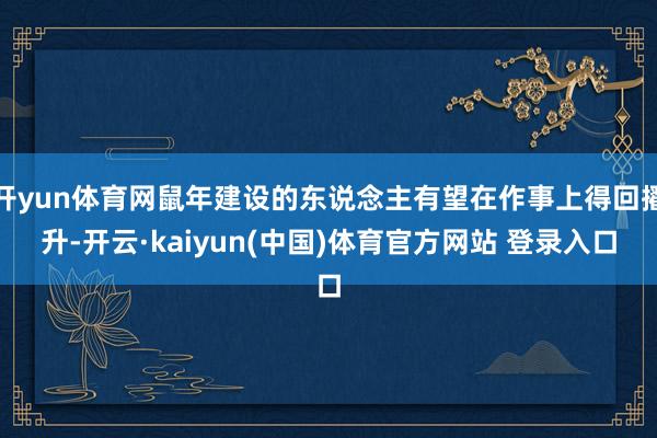 开yun体育网鼠年建设的东说念主有望在作事上得回擢升-开云·kaiyun(中国)体育官方网站 登录入口