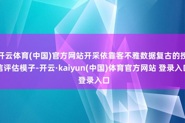 开云体育(中国)官方网站开采依靠客不雅数据复古的授信评估模子-开云·kaiyun(中国)体育官方网站 登录入口