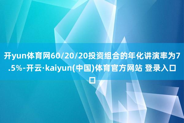 开yun体育网60/20/20投资组合的年化讲演率为7.5%-开云·kaiyun(中国)体育官方网站 登录入口