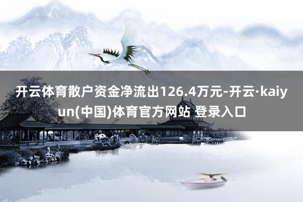 开云体育散户资金净流出126.4万元-开云·kaiyun(中国)体育官方网站 登录入口