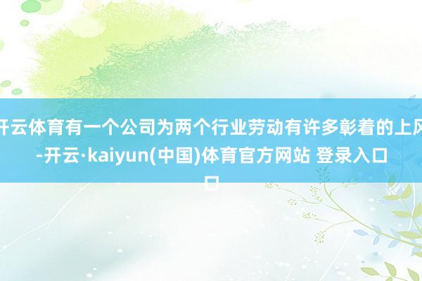 开云体育有一个公司为两个行业劳动有许多彰着的上风-开云·kaiyun(中国)体育官方网站 登录入口