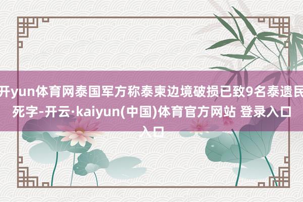 开yun体育网泰国军方称泰柬边境破损已致9名泰遗民死字-开云·kaiyun(中国)体育官方网站 登录入口