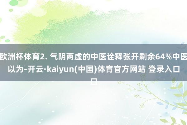 欧洲杯体育2. 气阴两虚的中医诠释张开剩余64%中医以为-开云·kaiyun(中国)体育官方网站 登录入口