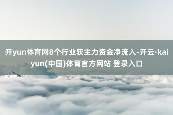 开yun体育网8个行业获主力资金净流入-开云·kaiyun(中国)体育官方网站 登录入口