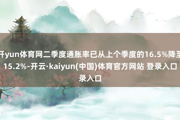 开yun体育网二季度通胀率已从上个季度的16.5%降至15.2%-开云·kaiyun(中国)体育官方网站 登录入口