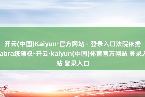 开云(中国)Kaiyun·官方网站 - 登录入口法院依据Chabra统领权-开云·kaiyun(中国)体育官方网站 登录入口