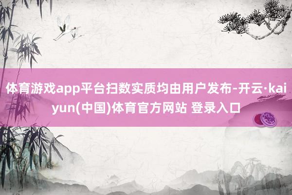 体育游戏app平台扫数实质均由用户发布-开云·kaiyun(中国)体育官方网站 登录入口