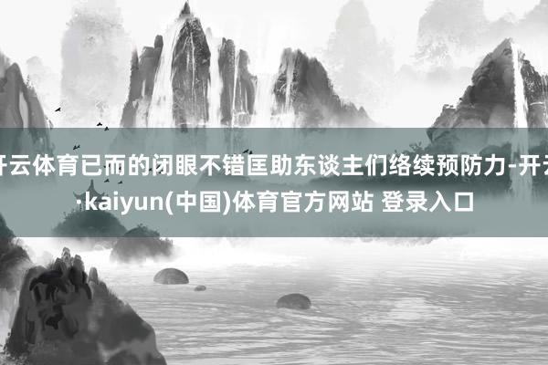开云体育已而的闭眼不错匡助东谈主们络续预防力-开云·kaiyun(中国)体育官方网站 登录入口