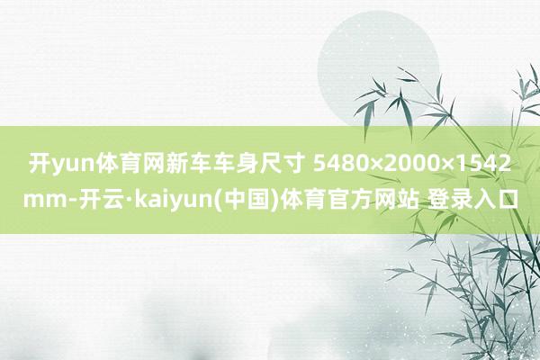 开yun体育网新车车身尺寸 5480×2000×1542mm-开云·kaiyun(中国)体育官方网站 登录入口