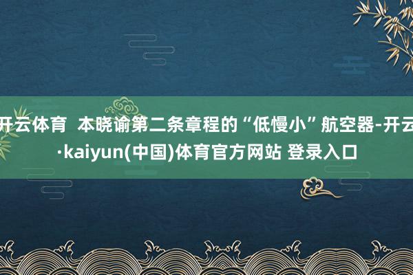 开云体育  本晓谕第二条章程的“低慢小”航空器-开云·kaiyun(中国)体育官方网站 登录入口