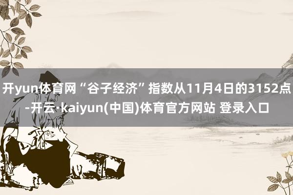 开yun体育网“谷子经济”指数从11月4日的3152点-开云·kaiyun(中国)体育官方网站 登录入口