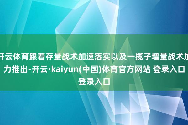 开云体育跟着存量战术加速落实以及一揽子增量战术加力推出-开云·kaiyun(中国)体育官方网站 登录入口